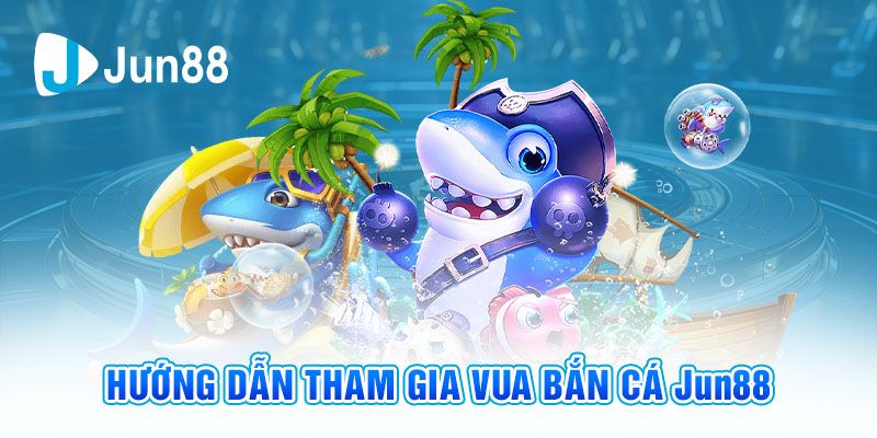 Các bước chơi game vua bắn cá đổi thưởng Jun88